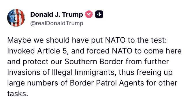 川普：也许我们应该测试一下北约：援引第五条，迫使北约来这里保护我们的南部边境，阻止非法移民的进一步入侵，从而释放大量边境巡逻人员去执行其他任务